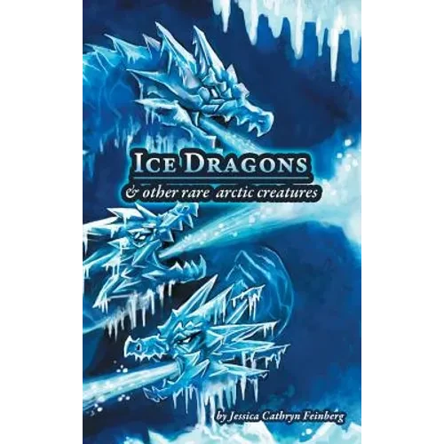 Ice Dragons & Other Rare Arctic Creatures: A Field Guide