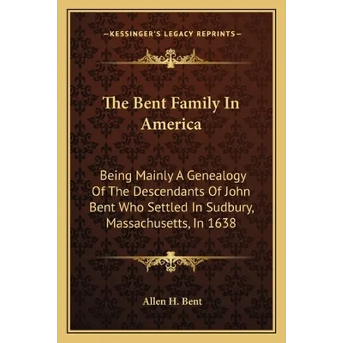 The Bent Family In America: Being Mainly A Genealogy Of The Descendants Of John Bent Who Settled In Sudbury, Massachusetts, In 1638 - Paperback