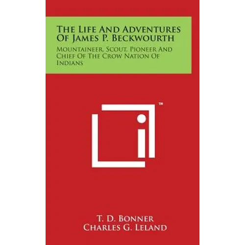 The Life And Adventures Of James P. Beckwourth: Mountaineer, Scout, Pioneer And Chief Of The Crow Nation Of Indians - Hardcover