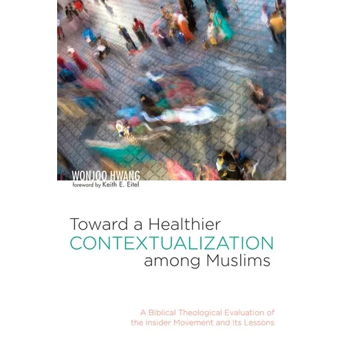 Toward a Healthier Contextualization Among Muslims: A Biblical Theological Evaluation of the Insider Movement and Its Lessons - Hardcover