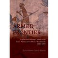 Armed Frontier: Warfare and Military Culture in the Texas-Northeastern Mexico Borderlands,1686-1845 - Paperback