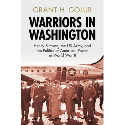 Warriors in Washington: Henry Stimson, the Us Army, and the Politics of American Power in World War II - Hardcover