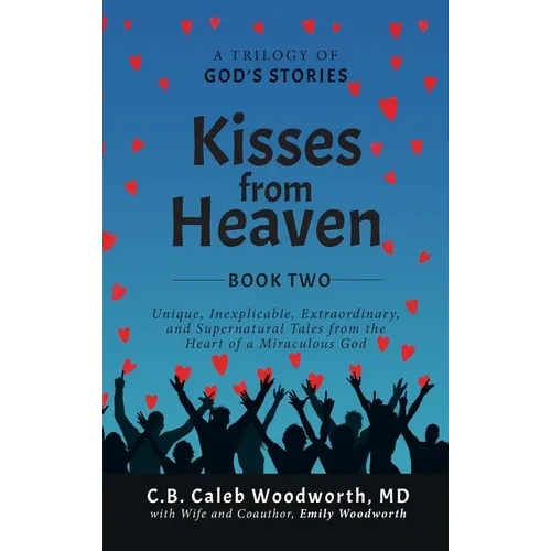 Kisses from Heaven Book Two: Unique, Inexplicable, Extraordinary, and Supernatural Tales from the Heart of a Miraculous God - Hardcover