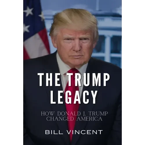 The Trump Legacy: How Donald J. Trump Changed America - Hardcover