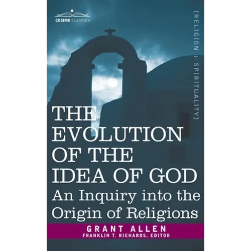 Evolution of the Idea of God: An Inquiry Into the Origin of Religions - Hardcover