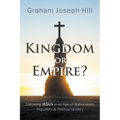 Kingdom or Empire?: Following Jesus in an Age of Nationalism, Populism, and Political Idolatry - Hardcover