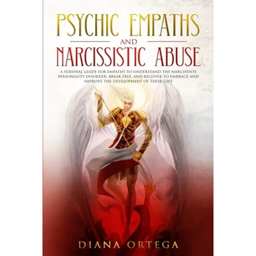 Psychic Empaths and Narcissistic Abuse: A Survival Guide for Empaths to Understand the Narcissists Personality Disorder, Break Free, and Recover to Em - Paperback