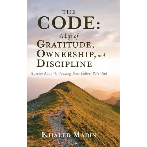 The CODE - A Life of Gratitude, Ownership, and Discipline: A Fable About Unlocking Your Fullest Potential - Hardcover