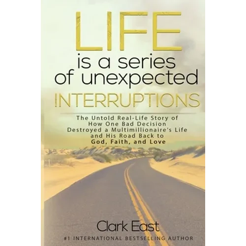 Life is a Series of Unexpected Interruptions: The Untold Real-Life Story of How One Bad Decision Destroyed a Multimillionaires Life and His Road Back - Paperback