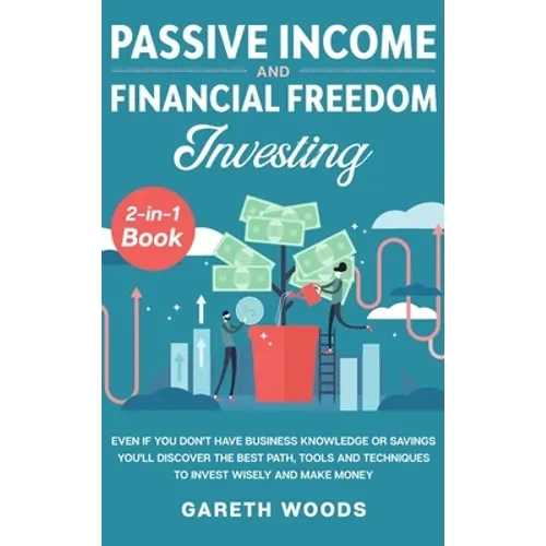 Passive Income and Financial Freedom Investing 2-in-1 Book: Even if you Don't Have Business Knowledge or Savings You'll Discover the Best Path, Tools - Hardcover