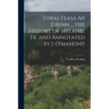 Foras Feasa Ar Eirinn ... the History of Ireland, Tr. and Annotated by J. O'mahony - Paperback