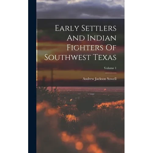 Early Settlers And Indian Fighters Of Southwest Texas; Volume 1 - Hardcover