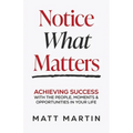 Notice What Matters: Achieving Success with the People, Moments, and Opportunities in Your Life - Paperback
