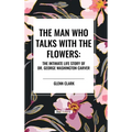 The Man Who Talks with the Flowers: The Intimate Life Story of Dr. George Washington Carver - Hardcover