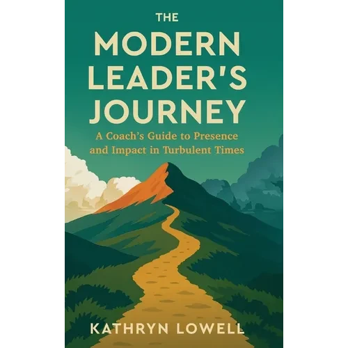 The Modern Leader's Journey: A Coach's Guide to Presence and Impact in Turbulent Times - Hardcover