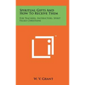 Spiritual Gifts And How To Receive Them: For Teachers, Instructors, Spirit Filled Christians - Hardcover