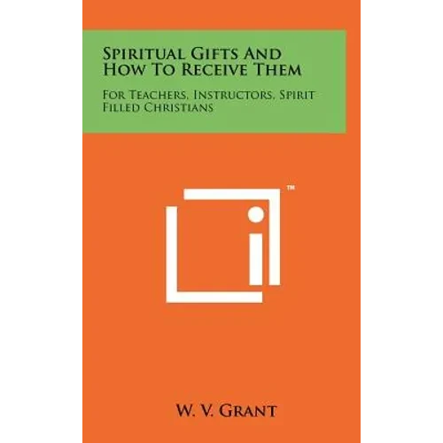 Spiritual Gifts And How To Receive Them: For Teachers, Instructors, Spirit Filled Christians - Hardcover