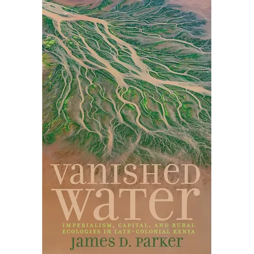 Vanished Water: Imperialism, Capital, and Rural Ecologies in Late-Colonial Kenya - Paperback