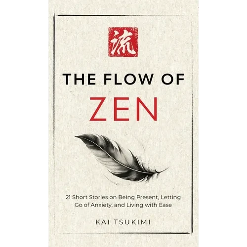 The Flow of Zen: 21 Short Stories on Being Present, Letting Go of Anxiety, and Living with Ease - Includes Reflections for Beginners - Hardcover