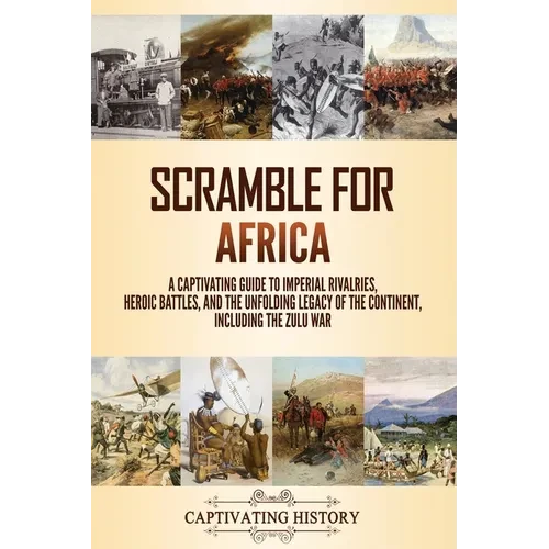 Scramble for Africa: A Captivating Guide to Imperial Rivalries, Heroic Battles, and the Unfolding Legacy of the Continent, Including the Zulu War - Paperback