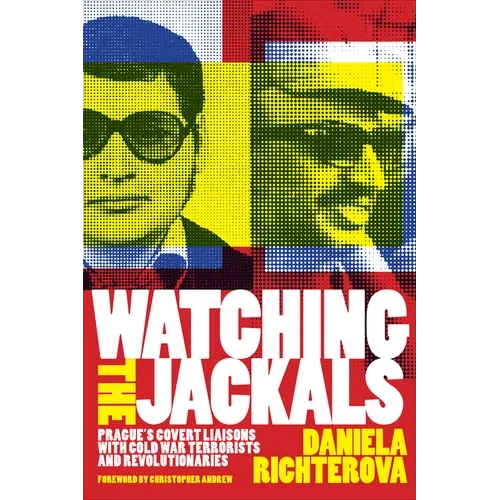Watching the Jackals: Prague's Covert Liaisons with Cold War Terrorists and Revolutionaries - Hardcover