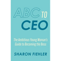 ABC to CEO: The Ambitious Young Woman's Guide to Becoming the Boss - Paperback