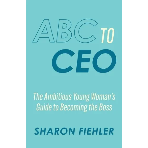 ABC to CEO: The Ambitious Young Woman's Guide to Becoming the Boss - Paperback