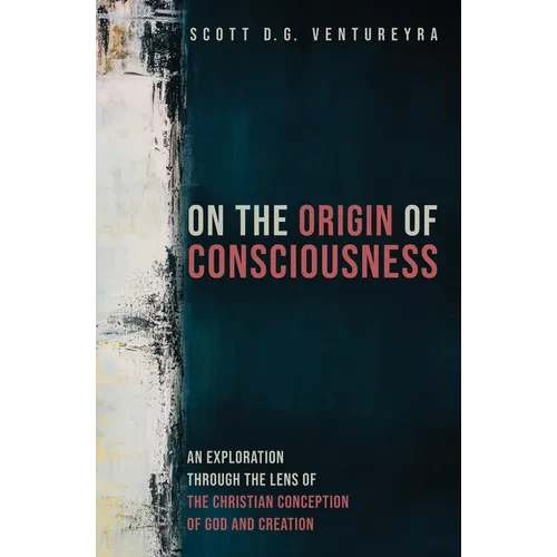 On the Origin of Consciousness: An Exploration Through the Lens of the Christian Conception of God and Creation - Hardcover