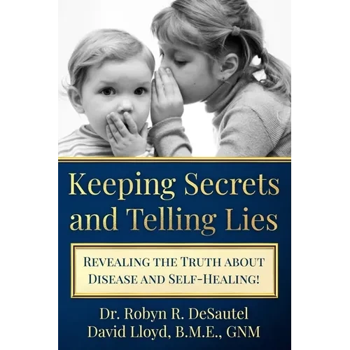 Keeping Secrets and Telling Lies?: Revealing the Truth about Disease and Self-Healing! - Paperback