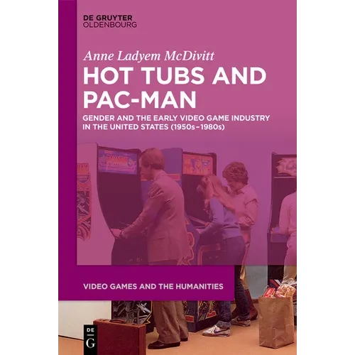 Hot Tubs and Pac-Man: Gender and the Early Video Game Industry in the United States (1950s-1980s) - Paperback