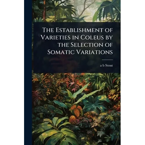 The Establishment of Varieties in Coleus by the Selection of Somatic Variations - Paperback