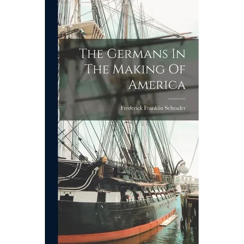 The Germans In The Making Of America - Hardcover