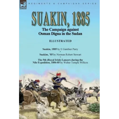 Suakin, 1885: the Campaign against Osman Digna in the Sudan-Suakin, 1885 by E Gambier Parry, Suakim, '85 by Norman Robert Stewart & The 5th (Royal Iri - Hardcover