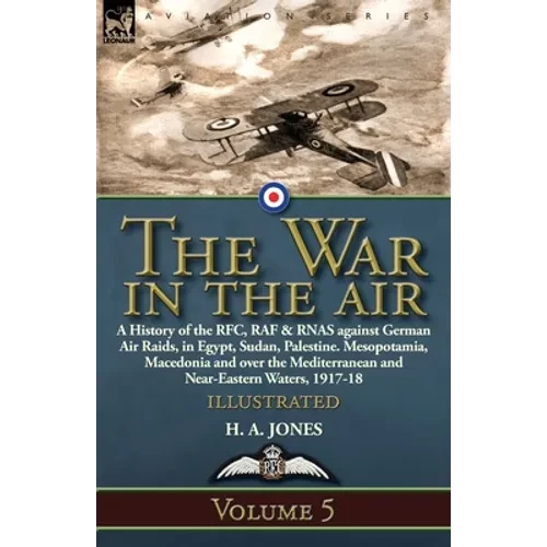 The War in the Air: Volume 5-A History of the RFC, RAF & RNAS against German Air Raids, in Egypt, Sudan, Palestine. Mesopotamia, Macedonia and over th - Paperback