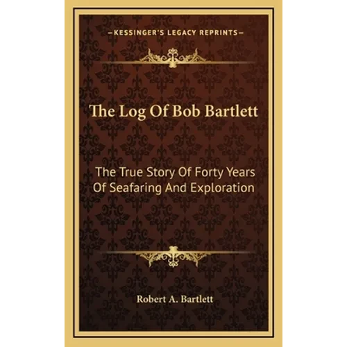 The Log Of Bob Bartlett: The True Story Of Forty Years Of Seafaring And Exploration - Hardcover