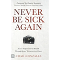 Never Be Sick Again: Access Supernatural Health Through Jesus' Resurrection Power - Hardcover