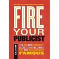 Fire Your Publicist: The PR and Publicity Secrets That Will Make You and Your Business Famous - Hardcover
