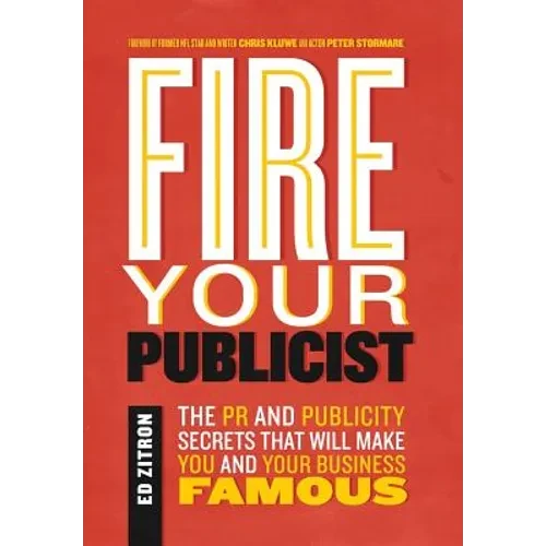 Fire Your Publicist: The PR and Publicity Secrets That Will Make You and Your Business Famous - Hardcover