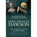 The Collected Supernatural and Weird Fiction of Emma Frances Dawson: The Itinerant House and Other Stories-One Novelette: 'a Gracious Visitation' and - Hardcover