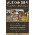 Alexander Unleashed: A Biography and Military History of the Great Macedonian Who Conquered the Ancient World - Paperback