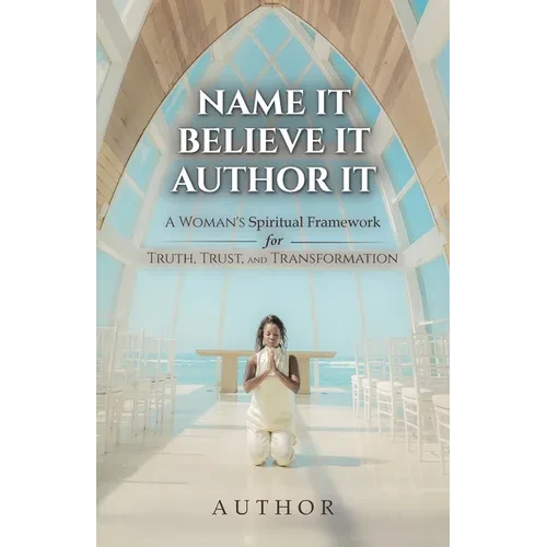 Name It Believe It Author It, A Woman's Spiritual Framework for Truth, Trust, and Transformation - Paperback