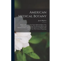 American Medical Botany: Being a Collection of the Native Medicinal Plants of the United States, Containing Their Botanical History and Chemica - Hardcover