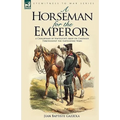 A Horseman for the Emperor: A Cavalryman of Napoleon's Army on Campaign Throughout the Napoleonic Wars - Paperback