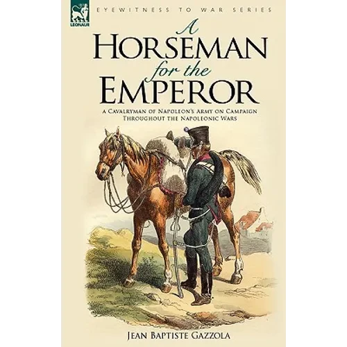 A Horseman for the Emperor: A Cavalryman of Napoleon's Army on Campaign Throughout the Napoleonic Wars - Paperback