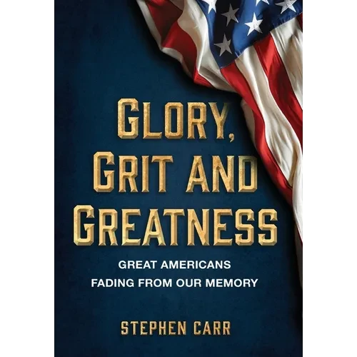 Glory, Grit and Greatness: Great Americans Fading from Our Memory - Hardcover