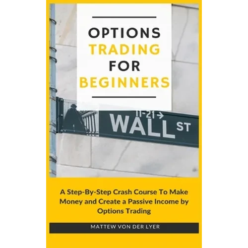 Options Trading for Beginners: A Step-By-Step Crash Course To Make Money and Create a Passive Income by Options Trading - Hardcover