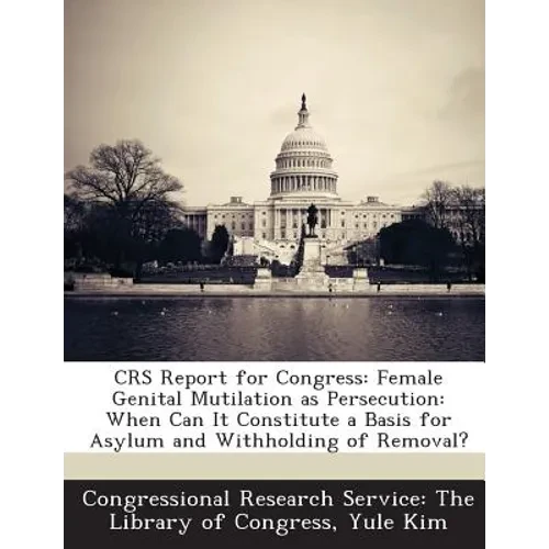 Crs Report for Congress: Female Genital Mutilation as Persecution: When Can It Constitute a Basis for Asylum and Withholding of Removal? - Paperback