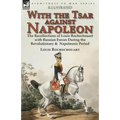 With the Tsar Against Napoleon: the Recollections of Louis Rochechouart with Russian Forces During the Revolutionary & Napoleonic Period - Paperback