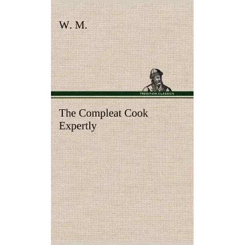 The Compleat Cook Expertly Prescribing the Most Ready Wayes, Whether Italian, Spanish or French, for Dressing of Flesh and Fish, Ordering Of Sauces or - Hardcover
