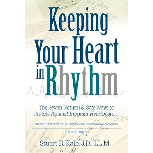 Keeping Your Heart in Rhythm: The Seven Natural & Safe Ways to Protect Against Irregular Heartbeats... - Paperback